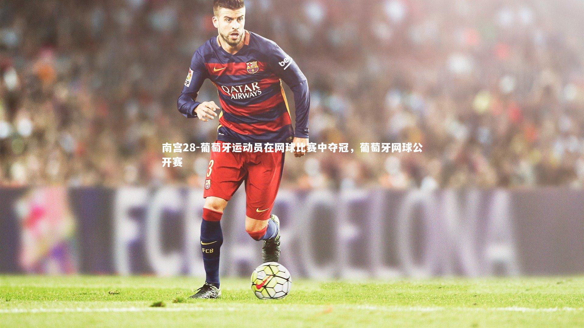 南宫28-葡萄牙运动员在网球比赛中夺冠，葡萄牙网球公开赛