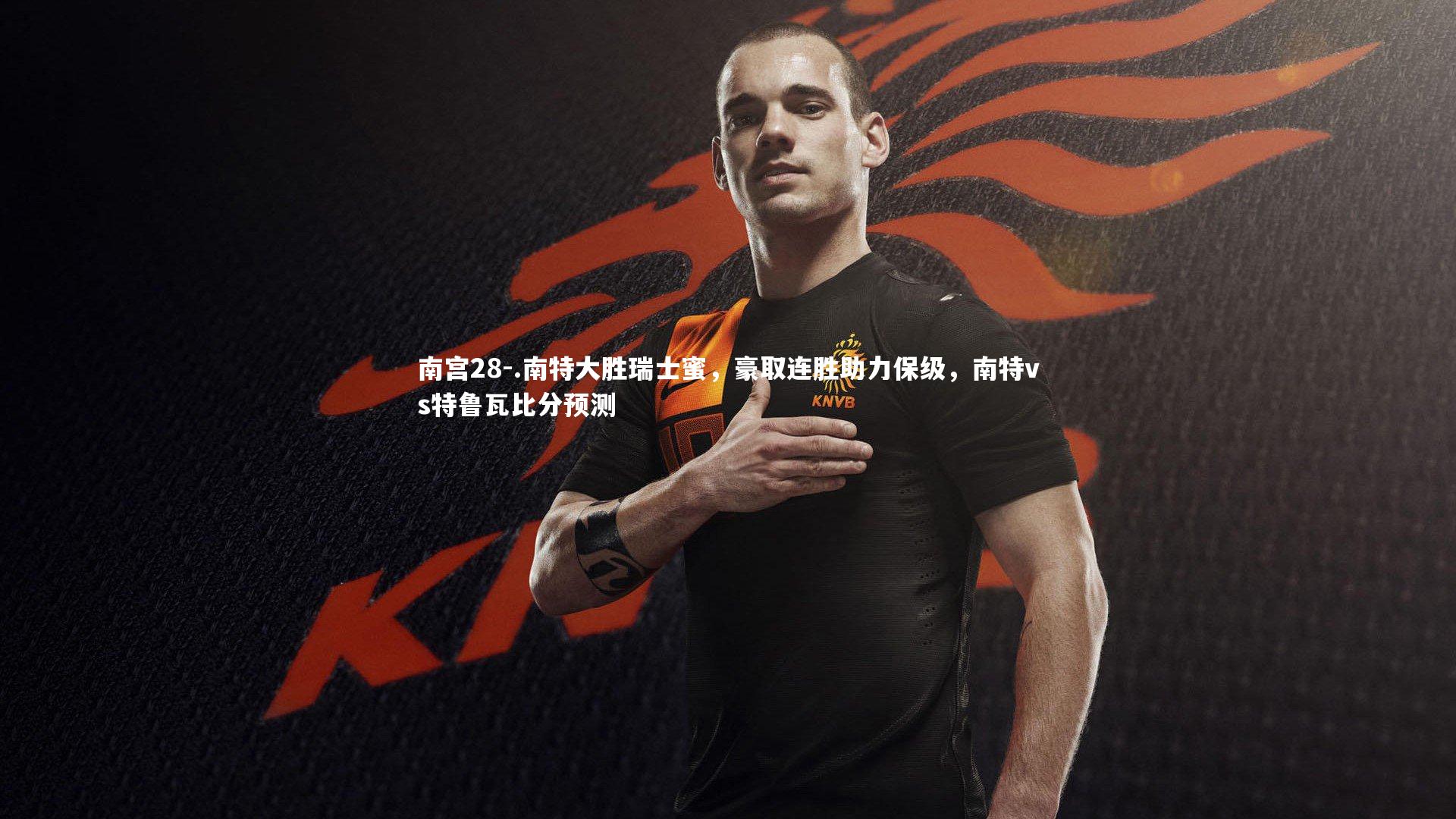南宫28-.南特大胜瑞士蜜,豪取连胜助力保级,南特vs特鲁瓦比分预测