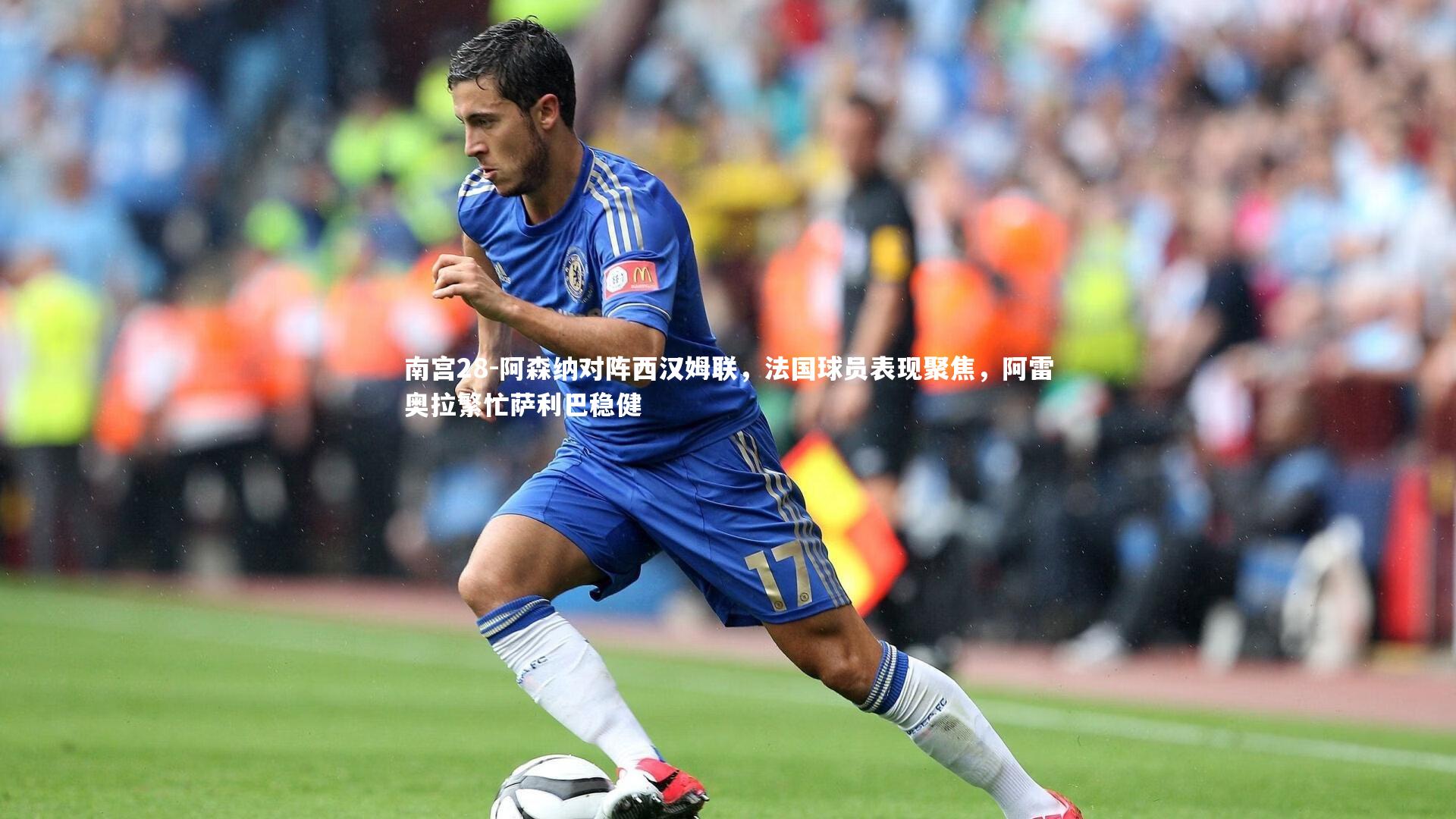 阿森纳对阵西汉姆联，法国球员表现聚焦，阿雷奥拉繁忙萨利巴稳健