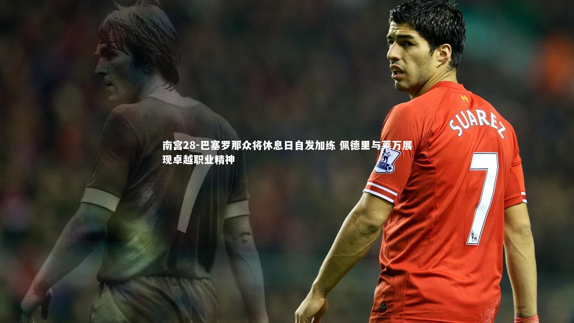 巴塞罗那众将休息日自发加练 佩德里与莱万展现卓越职业精神