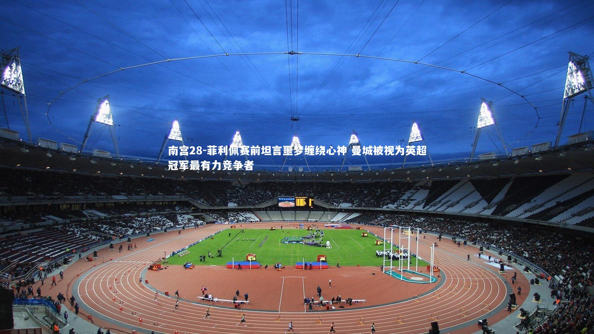 菲利佩赛前坦言噩梦缠绕心神 曼城被视为英超冠军最有力竞争者