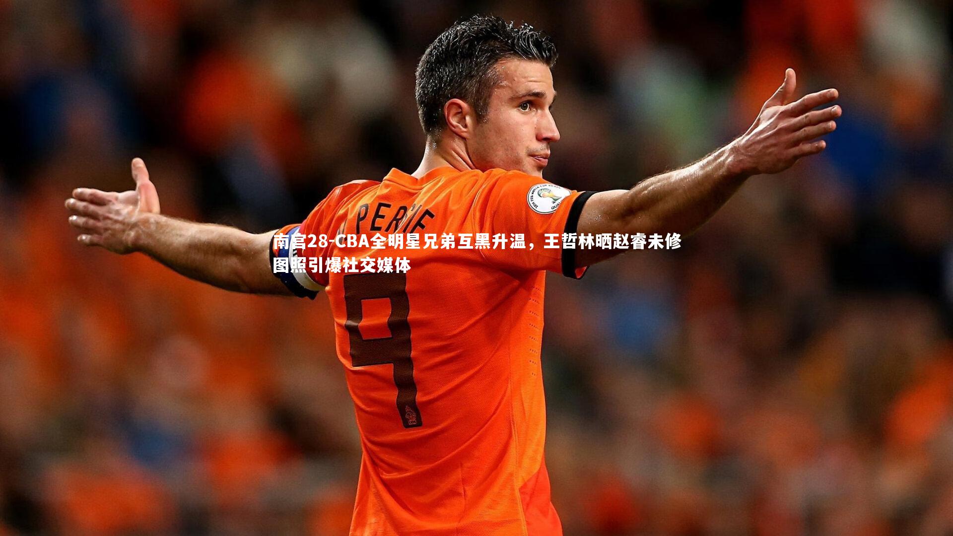 CBA全明星兄弟互黑升温,王哲林晒赵睿未修图照引爆社交媒体