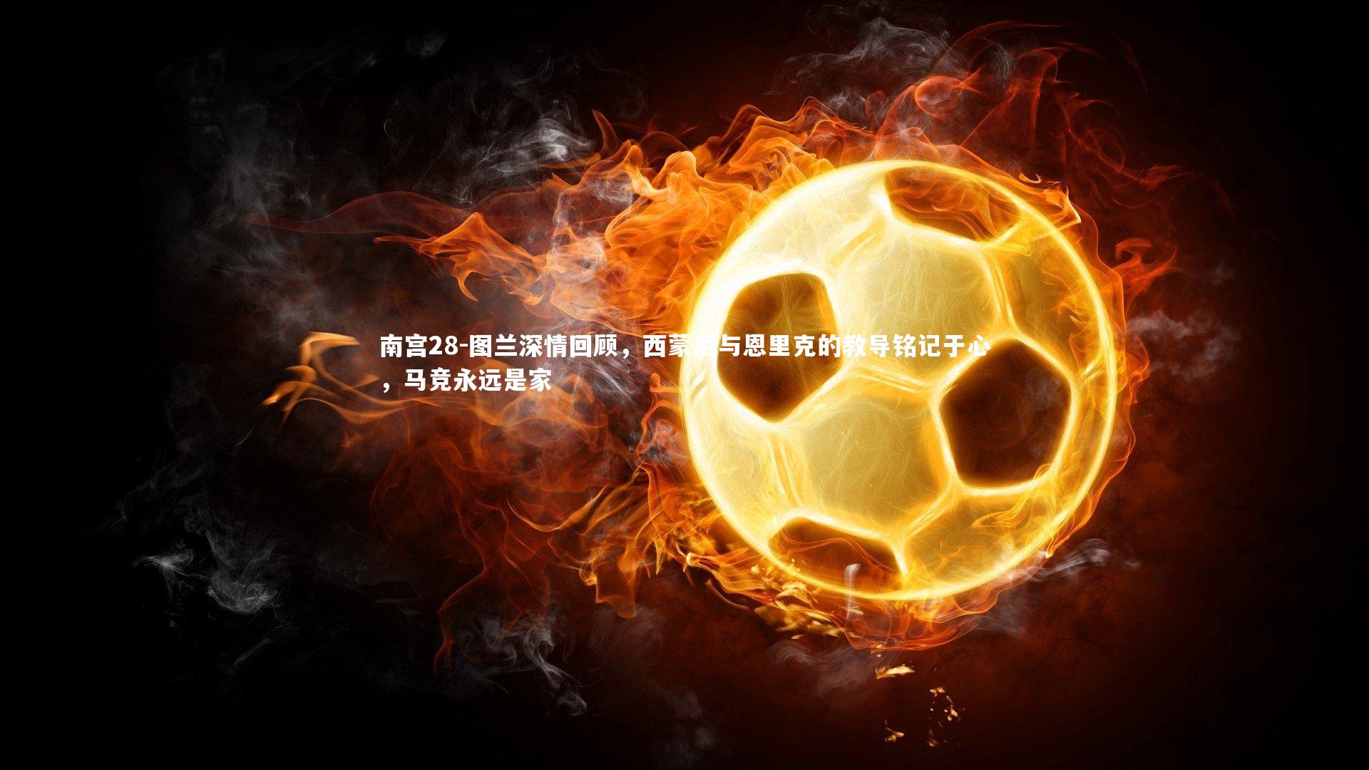 图兰深情回顾，西蒙尼与恩里克的教导铭记于心，马竞永远是家