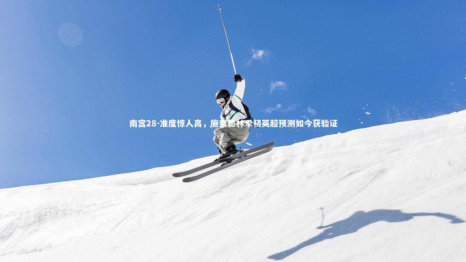 南宫28-准度惊人高，施奈德林季初英超预测如今获验证