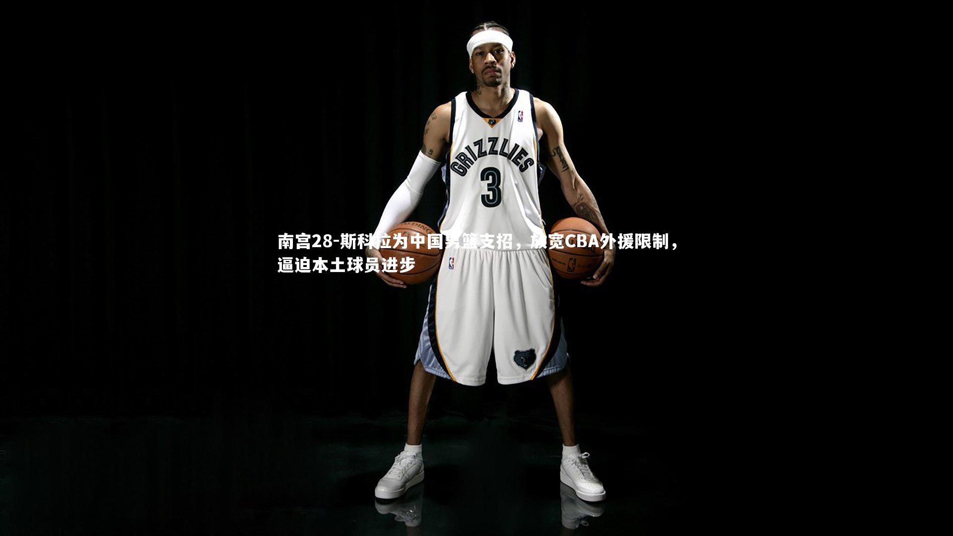 斯科拉为中国男篮支招，放宽CBA外援限制，逼迫本土球员进步