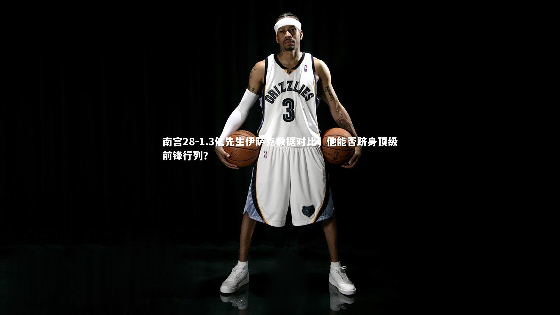 1.3亿先生伊萨克数据对比,他能否跻身顶级前锋行列?