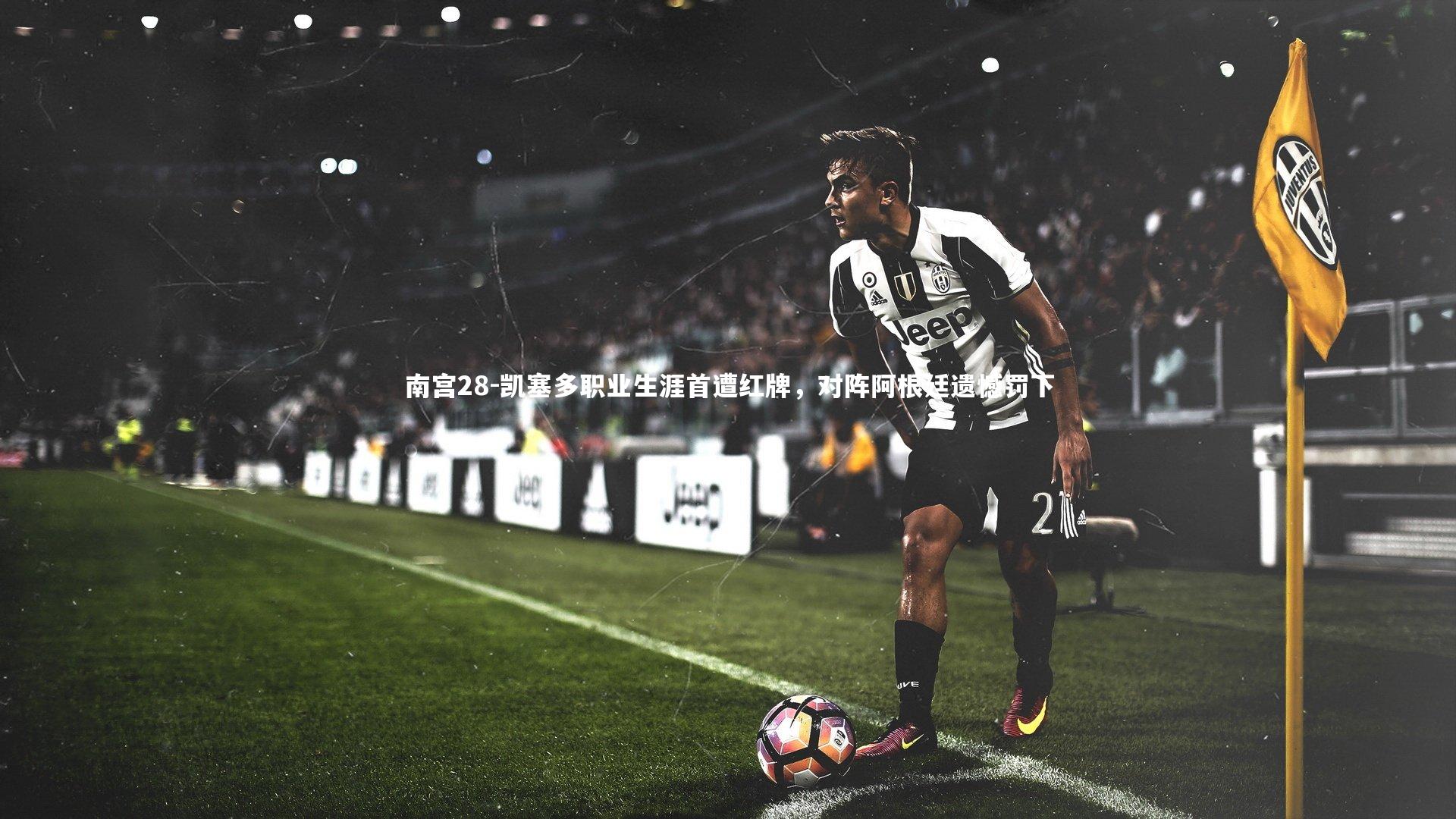 凯塞多职业生涯首遭红牌，对阵阿根廷遗憾罚下