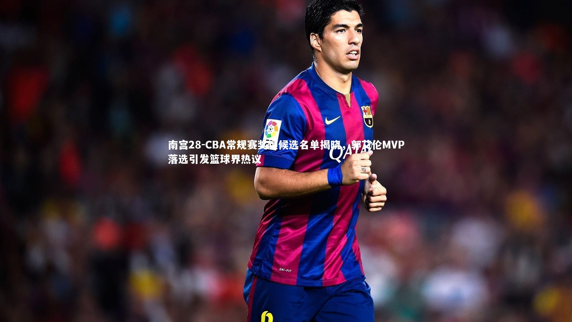 CBA常规赛奖项候选名单揭晓,郭艾伦MVP落选引发篮球界热议
